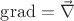 $\operatorname{grad}=\vec\nabla$
