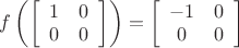 $f\left(  \left[\begin{array}{cc} 1 & 0 \\ 0 & 0\end{array}\right]  \right)= \left[\begin{array}{cc} -1 & 0 \\ 0 & 0\end{array}\right] $