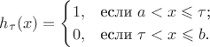 $$h_\tau(x)=\begin{cases}
1,&\text{если $a<x\leqslant\tau$;}\\
0,&\text{если $\tau<x\leqslant b$.}
\end{cases}$$
