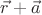$\vec{r} + \vec{a}$