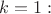 $k = 1: