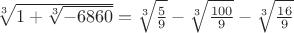 $\sqrt[3]{1+\sqrt[3]{-6860}} = \sqrt[3]{\frac{5}{9}}-\sqrt[3]{\frac{100}{9}}-\sqrt[3]{\frac{16}{9}}$