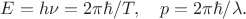 $E=h\nu=2\pi\hbar/T,\quad p=2\pi\hbar/\lambda.$