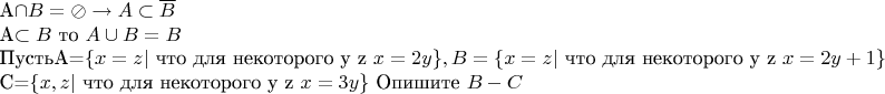 $$

{A}\cap{B}=\oslash \rightarrow {A}\subset{\overline{B}}

{A}\subset{B} \text{ то } {A}\cup{B}=B

\text{Пусть}A=\lbrace{x=z \vert \text{ что для некоторого y z }x=2y}\rbrace ,B=\lbrace{x=z \vert \text{ что для некоторого y z } x=2y+1}\rbrace

C=\lbrace{x,z \vert \text{ что для некоторого y z }x=3y}\rbrace \text{ Опишите }B-C$$