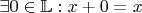 $\exists 0\in \mathbb{L}: x+0=x$