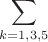 $$\sum\limits_{k=1,3,5}^{}$$