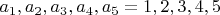 $ a_1, a_2, a_3, a_4, a_5  = 1, 2, 3, 4, 5 $