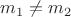 $m_1 \neq m_2$