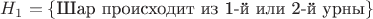 $H_1=\{\text{Шар происходит из 1-й или 2-й урны}\}$