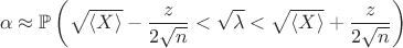 $$
\alpha \approx \mathbb P \left( \sqrt{\langle X \rangle} - \dfrac{z}{2 \sqrt n} < \sqrt \lambda < \sqrt{\langle X \rangle} + \dfrac{z}{2 \sqrt n} \right)
$$