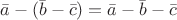 $\bar a-(\bar b-\bar c)= \bar a-\bar b-\bar c$