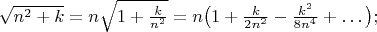 $\sqrt{n^2+k}=n\sqrt{1+\frac{k}{n^2}}=n\big(1+\frac{k}{2n^2}-\frac{k^2}{8n^4}+\ldots\big);$
