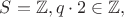 $S={\mathbb Z, q\cdot2\in \mathbb Z},$