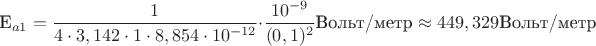 E_{a1}=\dfrac{1}{4\cdot 3,142\cdot 1\cdot 8,854\cdot 10^{-12}}\cdot \dfrac{10^{-9}}{(0,1)^2}\text{Вольт/метр}\approx 449,329\text{Вольт/метр}