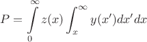 $$P=\intop_{0}^{\infty}z(x)\int_{x}^{\infty}y(x')dx'dx$$