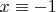 $x \equiv -1$