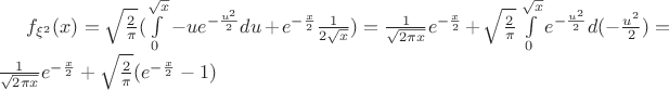 $f_{\xi^2}(x)=\sqrt \frac {2}{\pi}(\int \limits_{0}^{\sqrt x}-ue^{-\frac {u^2}{2}}du + e^{-\frac{x}{2}}\frac{1}{2\sqrt x}) =\frac{1}{\sqrt{2\pi x}}e^{-\frac{x}{2}}+\sqrt \frac {2}{\pi}\int\limits_{0}^{\sqrt x} e^{-\frac{u^2}{2}}d(-\frac{u^2}{2}) = \frac{1}{\sqrt{2\pi x}}e^{-\frac{x}{2}}+\sqrt \frac {2}{\pi}(e^{-\frac{x}{2}}-1)$