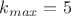 $k_{max} = 5$