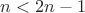 $n<2n-1$ $n<2n-1$