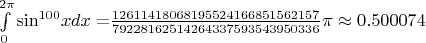 $\[\int\limits_0^{2\pi } {{{\sin }^{100}}xdx = } \frac{{12611418068195524166851562157}}{{79228162514264337593543950336}}\pi  \approx 0.500074\]$