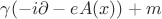 $\gamma(-i\partial - eA(x))+m$