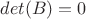 $det(B)=0$