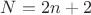 $N=2n+2$