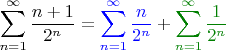 $$\sum_{n = 1}^\infty \frac{n + 1}{2^n} = {\color{blue} \sum_{n = 1}^\infty \frac n{2^n}} + {\color[rgb]{0,0.5,0} \sum_{n = 1}^\infty \frac1{2^n}}$$