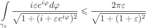 $$\int\limits_{\gamma_\varepsilon}^{}\frac{i\varepsilon e^{i\varphi}d\varphi}{\sqrt{1+(i+\varepsilon e^{i\varphi})^2}}\leqslant \frac{2\pi \varepsilon}{\sqrt{1+(1+\varepsilon)^2}}$$