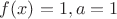 $f(x)=1, a=1$