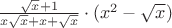 $\frac{\sqrt{x} + 1}{x\sqrt{x} + x + \sqrt{x}} \cdot (x^2 - \sqrt{x})$