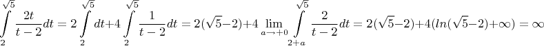 $$\int\limits_{2}^{\sqrt{5}}\frac{2t}{t-2}dt = 2\int\limits_{2}^{\sqrt{5}}dt+4\int\limits_{2}^{\sqrt{5}}\frac{1}{t-2}dt=2(\sqrt{5}-2)+4\lim\limits_{a\to+0}^{}\int\limits_{2+a}^{\sqrt{5}}\frac{2}{t-2}dt=2(\sqrt{5}-2)+4(ln(\sqrt{5}-2)+\infty)=\infty$$
