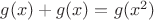 $g(x)+g(x)=g(x^2)$