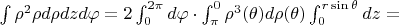 $\int \rho^2 \rho d\rho dz d\varphi = 2\int_0^{2\pi}d\varphi \cdot \int_{\pi}^{0} \rho^3(\theta) d\rho(\theta) \int_0^{r\sin \theta} dz =$