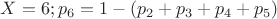 $X=6;p_6=1-(p_2+p_3+p_4+p_5)$