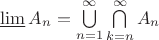 $\varliminf A_n=\bigcup\limits_{n=1}^{\infty}\bigcap\limits_{k=n}^{\infty}A_n$ $\varliminf A_n=\bigcup\limits_{n=1}^{\infty}\bigcap\limits_{k=n}^{\infty}A_n$