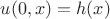 $u(0,x) = h(x)$ $u(0,x) = h(x)$