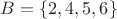 $B=\{2,4,5,6\}$