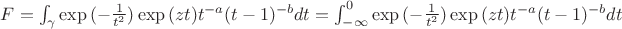 $F=\int_{\gamma}{\exp{(-\frac{1}{t^2})}\exp{(zt)}t^{-a}(t-1)^{-b}dt}=\int_{-\infty}^{0}{\exp{(-\frac{1}{t^2})}\exp{(zt)}t^{-a}(t-1)^{-b}dt}$