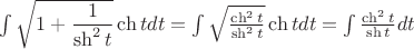 $\int \sqrt {1+\dfrac {1}{\sh^2 t}}\ch tdt=\int \sqrt{\frac {\ch^2 t}{\sh^2 t}}\ch t dt=\int \frac {\ch^2 t}{\sh t} dt$