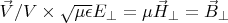 $\vec V/V\times \sqrt{\mu \epsilon} E_{\perp}=\mu\vec H_{\perp}=\vec B_{\perp}$