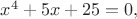$x^4 + 5x + 25 = 0,$