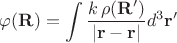 $\displaystyle\varphi({\bf R})=\int\dfrac{k\,\rho({\bf R}')}{|{\bf r}-{\bf r}|}d^3{\bf r}'$