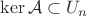 $\ker\mathcal A\subset U_n$