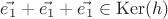 $\vec{e_1}+\vec{e_1}+\vec{e_1}\in\operatorname{Ker}(h)$
