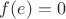 $f(e)=0$
