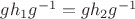 $gh_1g^{-1}=gh_2g^{-1}$