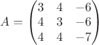 $A=\begin{pmatrix}
 3&4  &-6 \\ 
 4&3  &-6 \\ 
 4&4  &-7\\ 
\end{pmatrix}$
