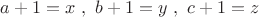 $a+1=x\ ,\ b+1=y \ , \ c+1=z$