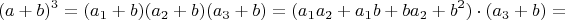 $$(a + b)^3 = (a_1 + b)(a_2 + b)(a_3 + b) = (a_1a_2 + a_1b + ba_2 + b^2) \cdot (a_3 + b) = $$